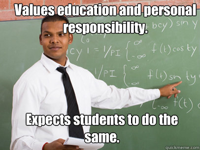 Values education and personal responsibility. Expects students to do the same.  - Values education and personal responsibility. Expects students to do the same.   Good Guy Teacher