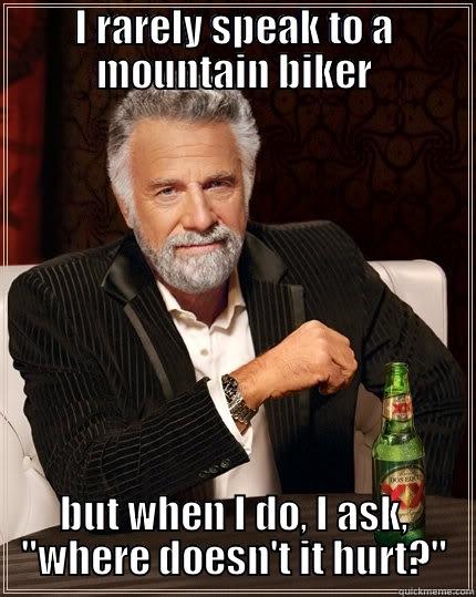 I RARELY SPEAK TO A MOUNTAIN BIKER BUT WHEN I DO, I ASK, 
