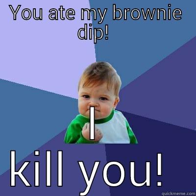 YOU ATE MY BROWNIE DIP!  I KILL YOU!  Success Kid