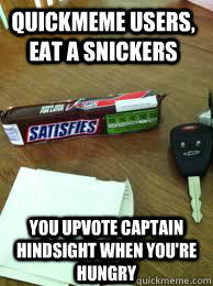 Quickmeme users, eat a snickers You upvote Captain Hindsight when you're hungry  