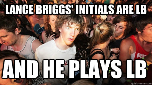 Lance Briggs' Initials are LB and he plays LB   Sudden Clarity Clarence