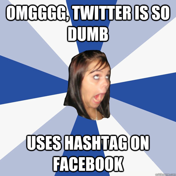 Omgggg, twitter is so dumb Uses hashtag on facebook  Annoying Facebook Girl