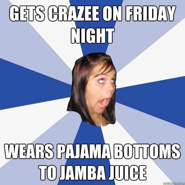 Gets crazee on friday night wears pajama bottoms to Jamba Juice  Annoying Facebook Girl