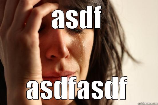 ASDF ASDFASDFAS First World Problems
