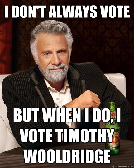 I don't always Vote But when I do, I Vote Timothy Wooldridge  The Most Interesting Man In The World