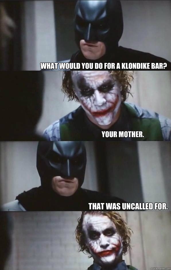 What would you do for a Klondike bar? Your mother. That was uncalled for. - What would you do for a Klondike bar? Your mother. That was uncalled for.  Batman Panel