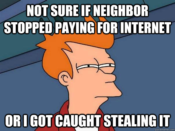 Not sure if neighbor stopped paying for internet or i got caught stealing it  Futurama Fry