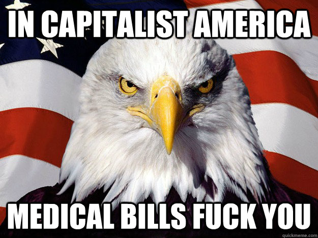 In Capitalist America medical bills fuck you  Evil American Eagle
