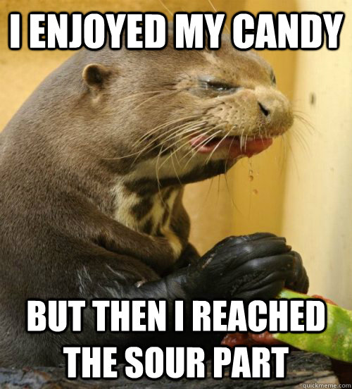 i enjoyed my candy but then i reached the sour part - i enjoyed my candy but then i reached the sour part  Disgusted Otter