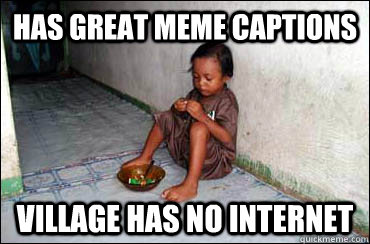 Has great meme captions village has no internet  Third World Problems
