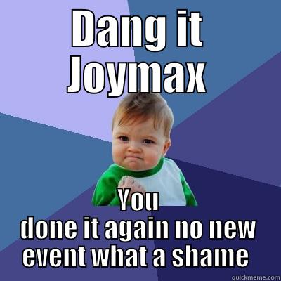 DANG IT JOYMAX YOU DONE IT AGAIN NO NEW EVENT WHAT A SHAME  Success Kid
