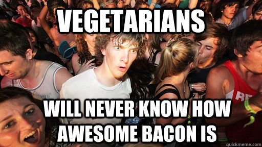 vegetarians will never know how awesome bacon is  Sudden Clarity Clarence