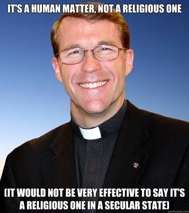 It's a human matter, not a religious one (It would not be very effective to say it's a religious one in a secular state) - It's a human matter, not a religious one (It would not be very effective to say it's a religious one in a secular state)  Scumbag Catholic Priest