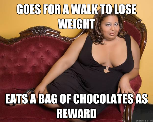 Goes for a walk to lose weight Eats a bag of chocolates as reward - Goes for a walk to lose weight Eats a bag of chocolates as reward  Fat Ass Freda