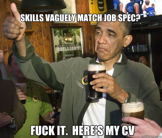Skills vaguely match job spec? Fuck it.  here's my cv - Skills vaguely match job spec? Fuck it.  here's my cv  Upvoting Obama