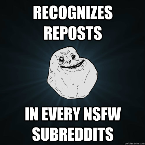 Recognizes reposts in every NSFW subreddits  Forever Alone