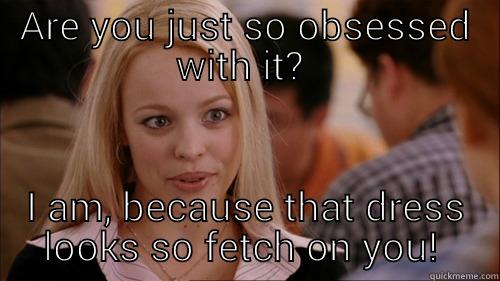 ARE YOU JUST SO OBSESSED WITH IT?  I AM, BECAUSE THAT DRESS LOOKS SO FETCH ON YOU!  regina george