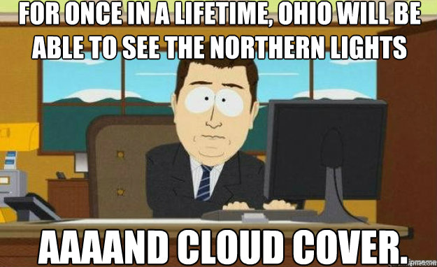 For once in a lifetime, Ohio will be able to see the Northern Lights AAAAND cloud cover. - For once in a lifetime, Ohio will be able to see the Northern Lights AAAAND cloud cover.  aaaand its gone