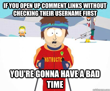 If you open up comment links without checking their username first You're gonna have a bad time  csbadtime
