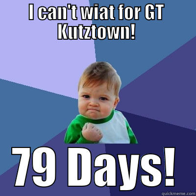 I CAN'T WIAT FOR GT KUTZTOWN! 79 DAYS! Success Kid