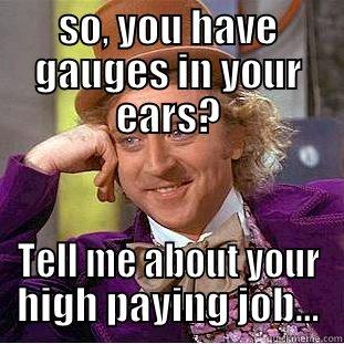 EAR GAUGES - SO, YOU HAVE GAUGES IN YOUR EARS? TELL ME ABOUT YOUR HIGH PAYING JOB... Condescending Wonka
