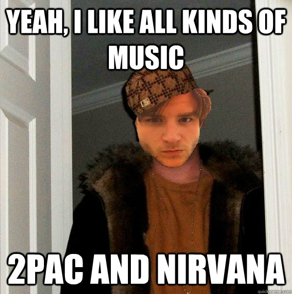 Yeah, I like all kinds of music 2pac and nirvana  