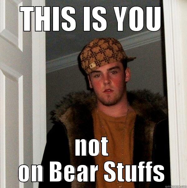 THIS IS YOU NOT ON BEAR STUFFS Scumbag Steve