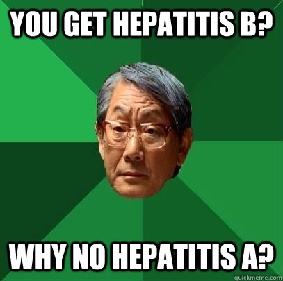 You get hepatitis b? why no hepatitis a?  High Expectations Asian Father