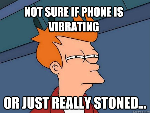 Not sure If phone is vibrating or just really stoned...  Futurama Fry