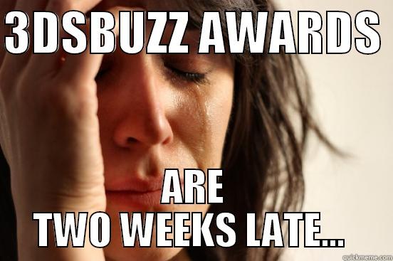 WHY ARE THE 3DSBUZZ AWARDS late - 3DSBUZZ AWARDS  ARE TWO WEEKS LATE...  First World Problems