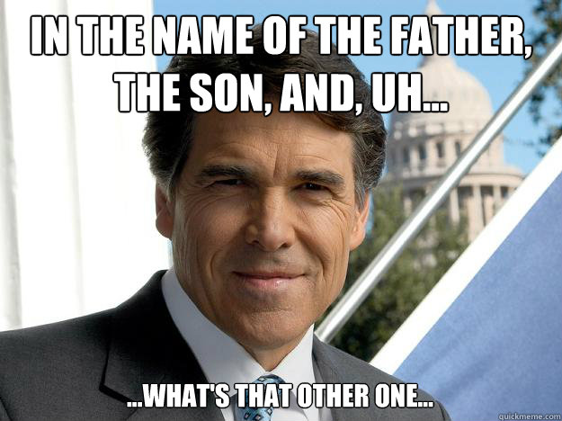 In the name of the father, the son, and, uh... ...what's that other one...  Rick perry