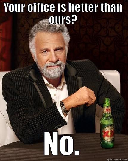 YOUR OFFICE IS BETTER THAN OURS? NO. The Most Interesting Man In The World