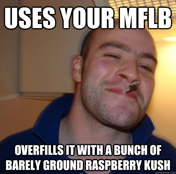 Uses your mflb overfills it with a bunch of barely ground raspberry kush - Uses your mflb overfills it with a bunch of barely ground raspberry kush  Misc