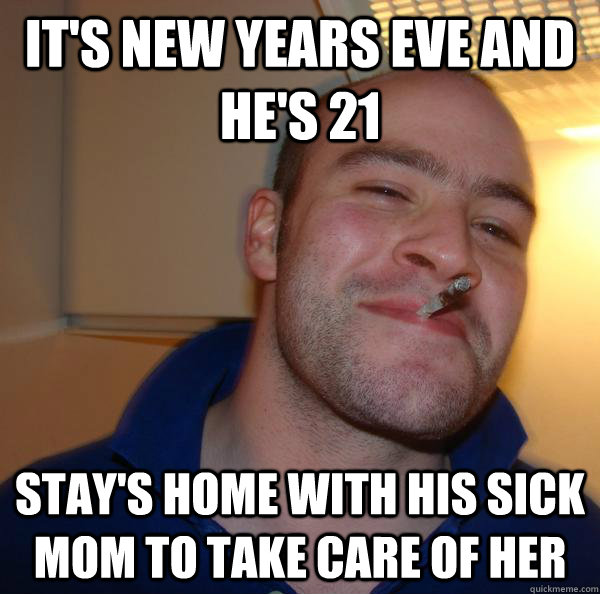 It's New years Eve and he's 21   Stay's home with his sick mom to take care of her - It's New years Eve and he's 21   Stay's home with his sick mom to take care of her  Misc