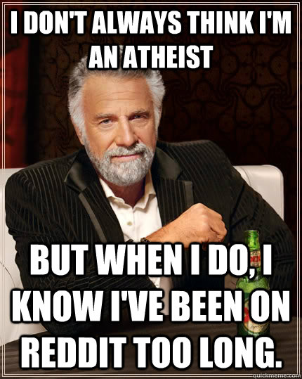 I don't always think i'm an atheist but when I do, I know i've been on reddit too long.  The Most Interesting Man In The World