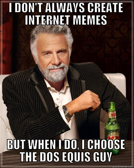 I DON'T ALWAYS CREATE INTERNET MEMES BUT WHEN I DO, I CHOOSE THE DOS EQUIS GUY The Most Interesting Man In The World