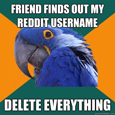Friend finds out my reddit username DELETE EVERYTHING  Paranoid Parrot