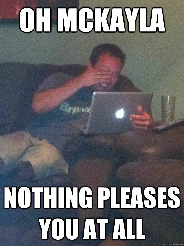 oh mckayla nothing pleases you at all  meme dad on overly attached girlfriend