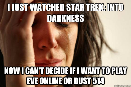 i just watched star trek: into darkness now i can't decide if i want to play eve online or dust 514  First World Problems