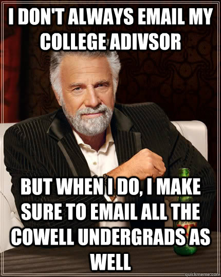 I don't always email my college adivsor but when I do, I make sure to email all the Cowell undergrads as well  The Most Interesting Man In The World
