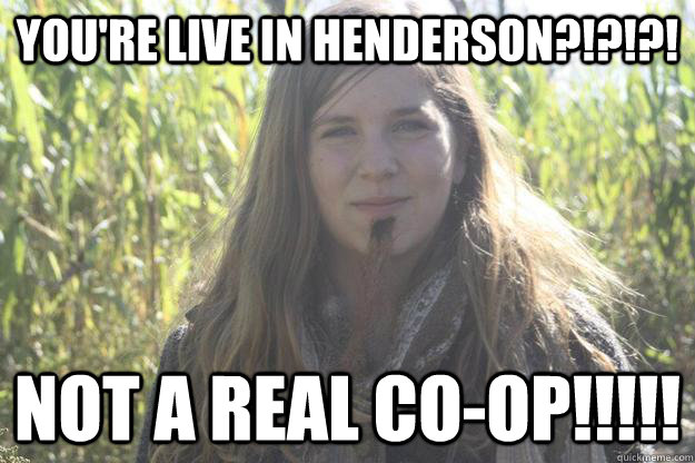 You're live in Henderson?!?!?! NOT A REAL CO-OP!!!!! - You're live in Henderson?!?!?! NOT A REAL CO-OP!!!!!  Facial Hair Clare