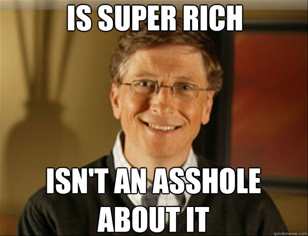 Is Super rich Isn't an asshole about it  - Is Super rich Isn't an asshole about it   Good guy gates