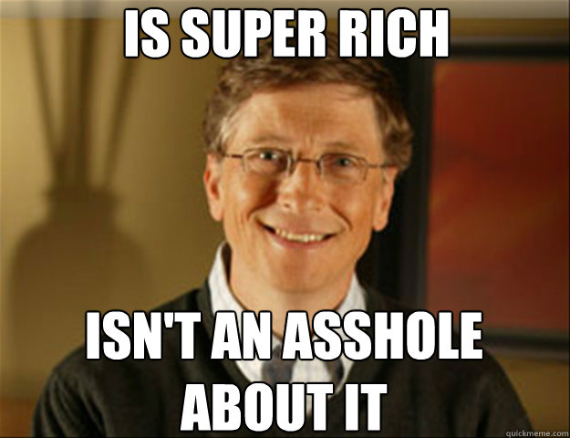 Is Super rich Isn't an asshole about it   Good guy gates