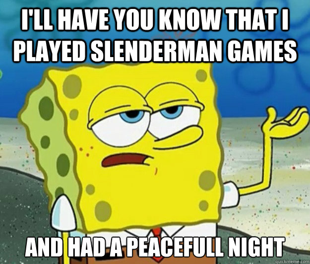 I'll have you know that i played slenderman games and had a peacefull night Caption 3 goes here  Tough Spongebob