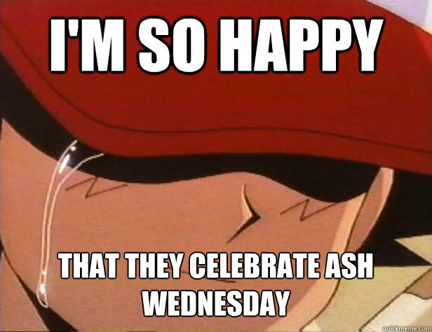 i'm so happy  That they celebrate ash Wednesday  
