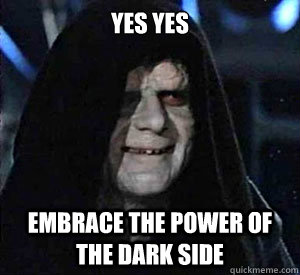 YES YES Embrace the power of the Dark Side  