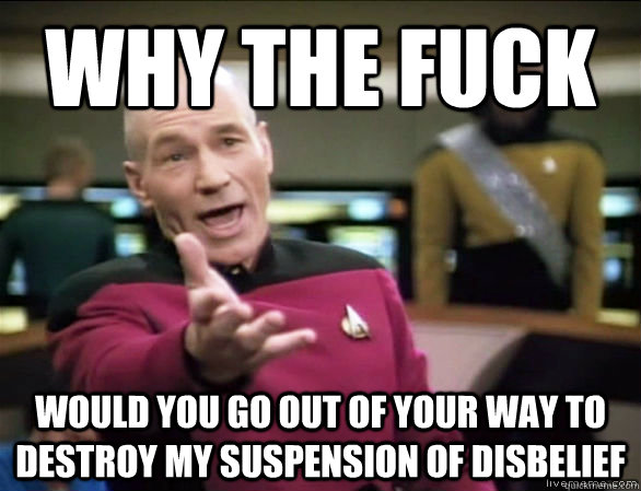 why the fuck would you go out of your way to destroy my suspension of disbelief  Annoyed Picard HD