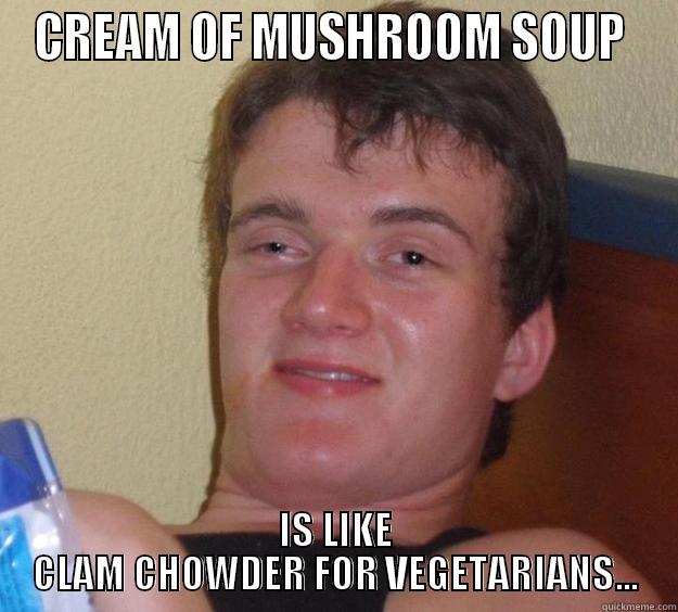 CREAM OF MUSHROOM SOUP  IS LIKE CLAM CHOWDER FOR VEGETARIANS... 10 Guy