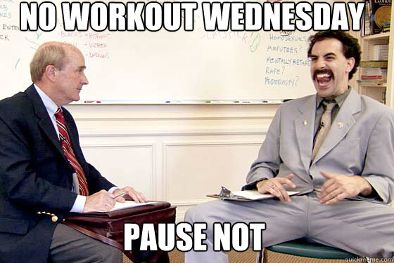 No workout Wednesday Pause Not  Borat you will never get this