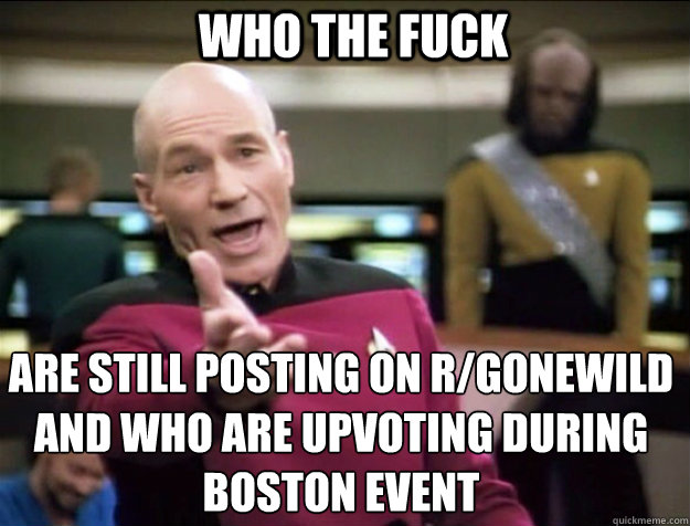 WHO THE FUCK Are still posting on r/gonewild and who are upvoting during boston event Caption 3 goes here  Piccard 2